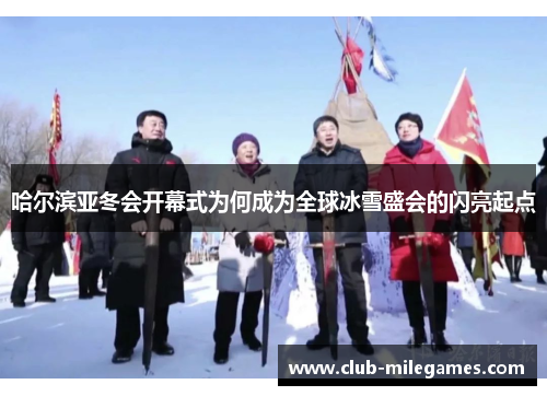 哈尔滨亚冬会开幕式为何成为全球冰雪盛会的闪亮起点