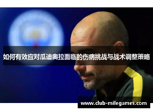如何有效应对瓜迪奥拉面临的伤病挑战与战术调整策略
