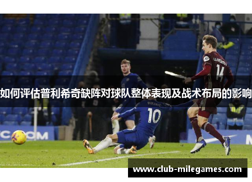 如何评估普利希奇缺阵对球队整体表现及战术布局的影响