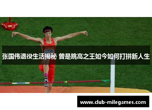 张国伟退役生活揭秘 曾是跳高之王如今如何打拼新人生