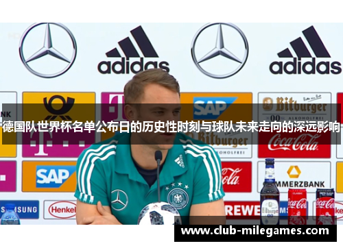 德国队世界杯名单公布日的历史性时刻与球队未来走向的深远影响
