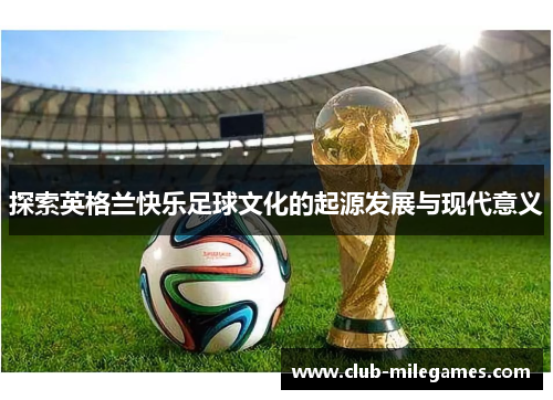 探索英格兰快乐足球文化的起源发展与现代意义