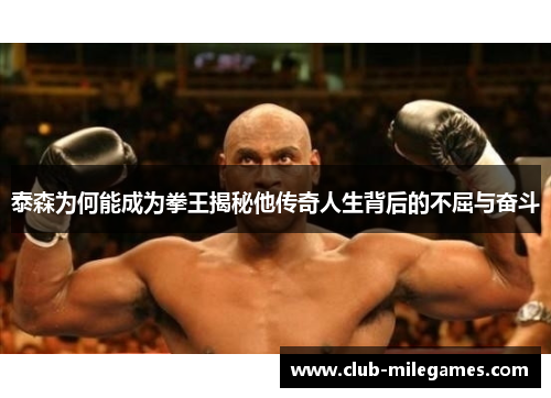 泰森为何能成为拳王揭秘他传奇人生背后的不屈与奋斗