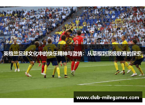英格兰足球文化中的快乐精神与激情：从草根到顶级联赛的探索