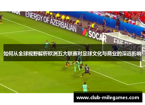 如何从全球视野解析欧洲五大联赛对足球文化与商业的深远影响
