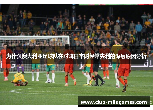 为什么澳大利亚足球队在对阵日本时经常失利的深层原因分析