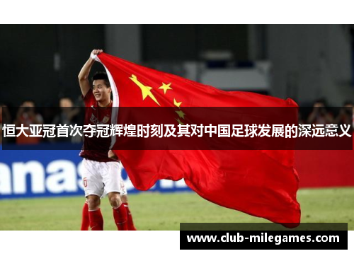 恒大亚冠首次夺冠辉煌时刻及其对中国足球发展的深远意义