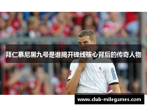拜仁慕尼黑九号是谁揭开锋线核心背后的传奇人物