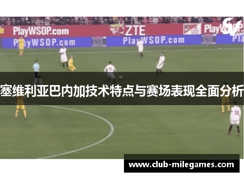 塞维利亚巴内加技术特点与赛场表现全面分析