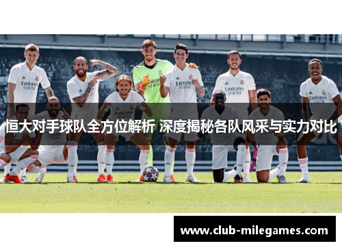 恒大对手球队全方位解析 深度揭秘各队风采与实力对比