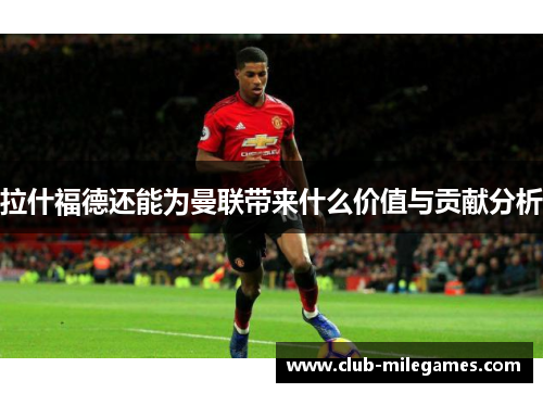 拉什福德还能为曼联带来什么价值与贡献分析
