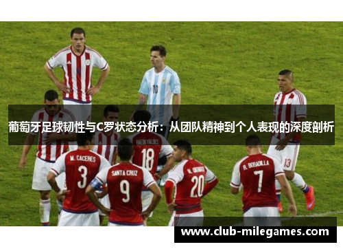 葡萄牙足球韧性与C罗状态分析：从团队精神到个人表现的深度剖析