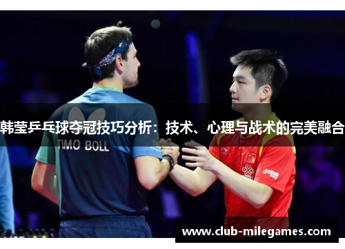 韩莹乒乓球夺冠技巧分析：技术、心理与战术的完美融合