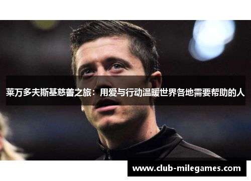 莱万多夫斯基慈善之旅：用爱与行动温暖世界各地需要帮助的人