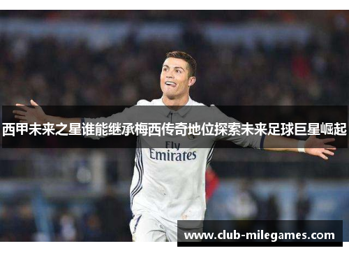 西甲未来之星谁能继承梅西传奇地位探索未来足球巨星崛起