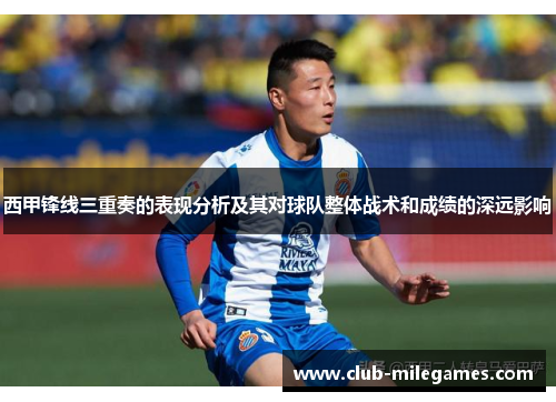西甲锋线三重奏的表现分析及其对球队整体战术和成绩的深远影响