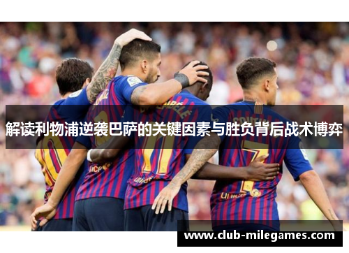 解读利物浦逆袭巴萨的关键因素与胜负背后战术博弈
