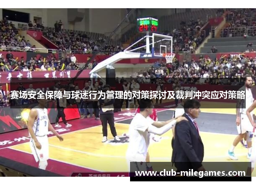 赛场安全保障与球迷行为管理的对策探讨及裁判冲突应对策略