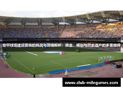 意甲球场建设面临的挑战与困境解析：资金、规划与历史遗产的多重障碍