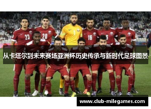 从卡塔尔到未来赛场亚洲杯历史传承与新时代足球图景