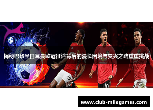 揭秘巴黎圣日耳曼欧冠征途背后的漫长困境与复兴之路重重挑战