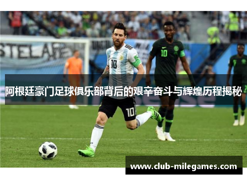 阿根廷豪门足球俱乐部背后的艰辛奋斗与辉煌历程揭秘